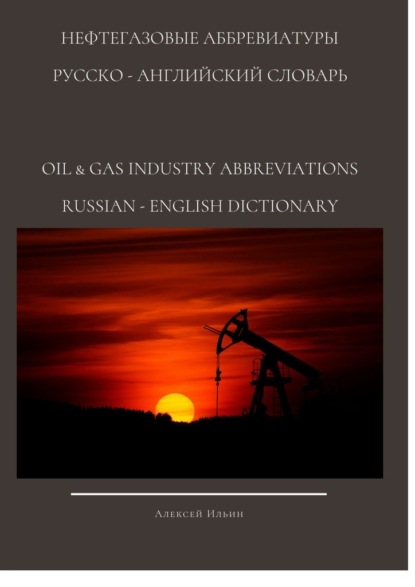 Нефтегазовые аббревиатуры. Русско-Английский словарь oil & gas industry abbreviations Russian-English dictionary — Алексей Ильин