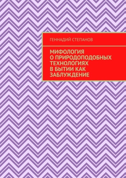 Мифология о природоподобных технологиях в Бытии как заблуждение - Геннадий Степанов