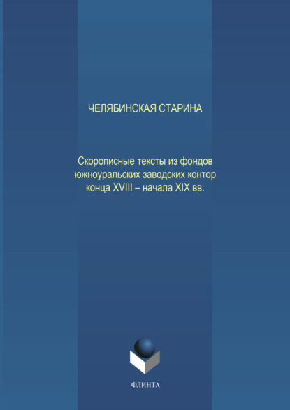 Челябинская старина: Скорописные тексты из фондов южноуральских заводских контор конца XVIII – начала XIX вв. Ч. VII - Н. В. Глухих