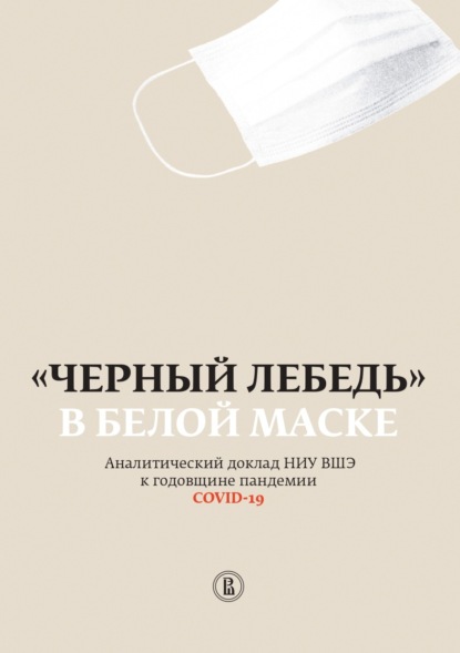 «Черный лебедь» в белой маске. Аналитический доклад НИУ ВШЭ к годовщине пандемии COVID-19 - Коллектив авторов