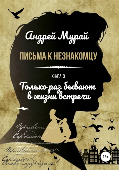 Письма к незнакомцу. Книга 3. Только раз бывают в жизни встречи — Андрей Алексеевич Мурай