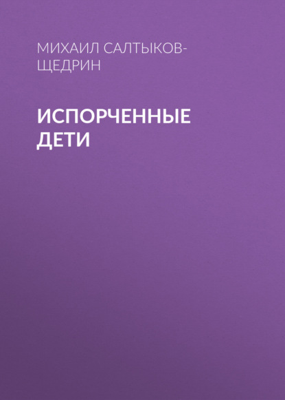 Испорченные дети - Михаил Салтыков-Щедрин