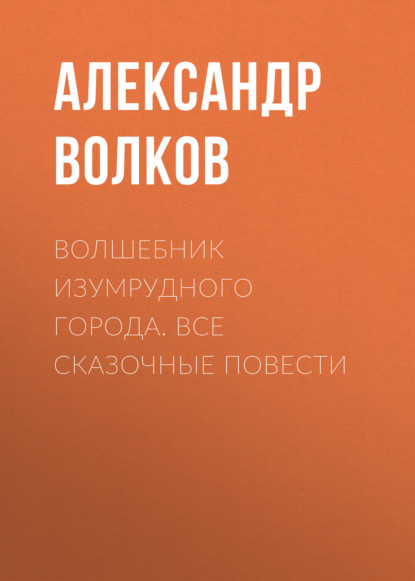 Волшебник Изумрудного города. Все сказочные повести - Александр Волков