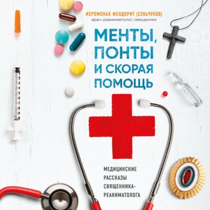 Менты, понты и «Скорая помощь». Медицинские рассказы священника-реаниматолога — иеромонах Феодорит