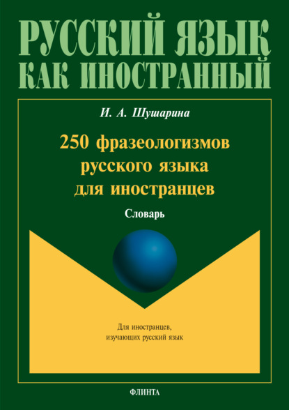 250 фразеологизмов русского языка для иностранцев — И. А. Шушарина