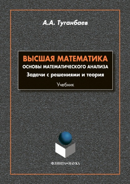 Высшая математика. Основы математического анализа. Задачи с решениями и теории - А. А. Туганбаев