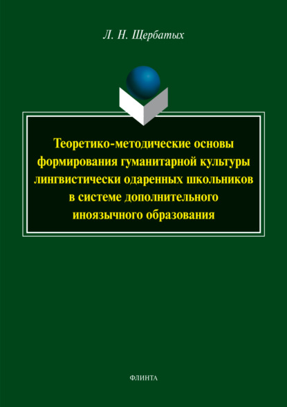 Теоретико-методические основы формирования гуманитарной культуры лингвистически одарённых школьников в системе дополнительного иноязычного образования - Л. Н. Щербатых