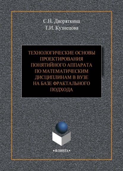 Технологические основы проектирования понятийного аппарата по математическим дисциплинам в вузе на базе фрактального подхода - С. Н. Дворяткина