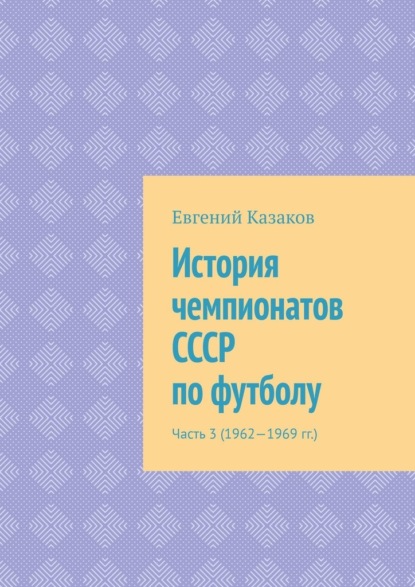 История чемпионатов СССР по футболу. Часть 3 (1962—1969 гг.) — Евгений Николаевич Казаков