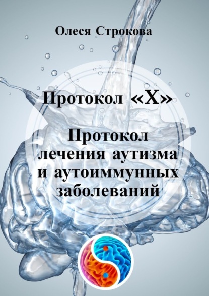 Протокол «X». Протокол лечения аутизма и аутоиммунных заболеваний - Олеся Строкова