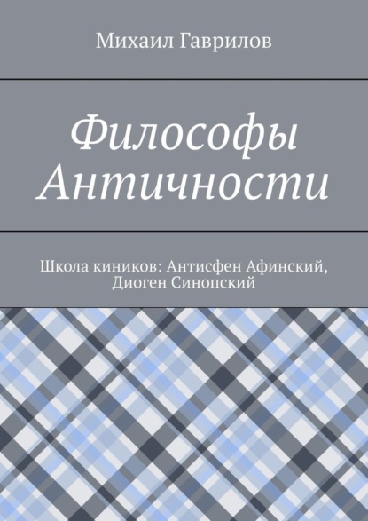 Философы Античности. Школа киников: Антисфен Афинский, Диоген Синопский — Михаил Гаврилов