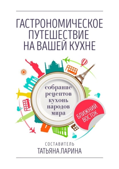 Гастрономическое путешествие на вашей кухне. Собрание рецептов кухонь народов мира – Ближний Восток - Татьяна Ларина