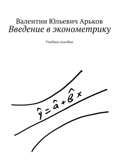 Введение в эконометрику. Учебное пособие — Валентин Юльевич Арьков