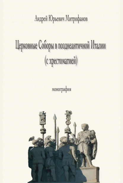 Церковные Соборы в позднеантичной Италии (с хрестоматией) - Андрей Юрьевич Митрофанов