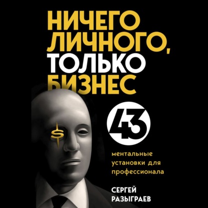 Ничего личного, только бизнес. 43 ментальные установки для профессионала - Сергей Разыграев