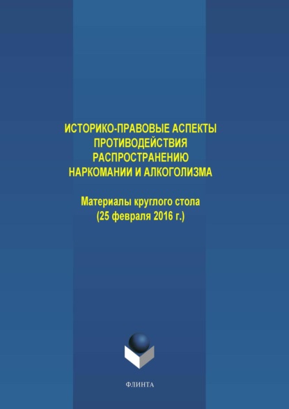 Историко-правовые аспекты противодействия распространению наркомании и алкоголизма. Материалы круглого стола (25 февраля 2016 г.) - Коллектив авторов