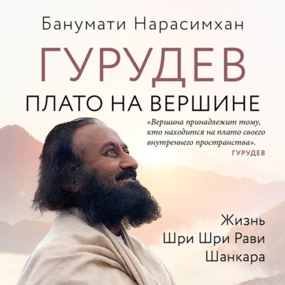 Гурудев. Плато на вершине. Жизнь Шри Шри Рави Шанкара — Банумати Нарасимхан