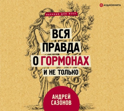 Вся правда о гормонах и не только - Андрей Сазонов