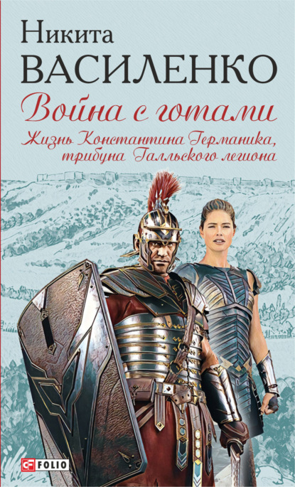 Война с готами. Жизнь Константина Германика, трибуна Галльского легиона - Никита Василенко