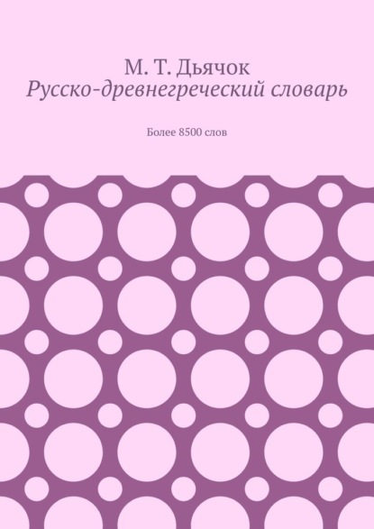 Русско-древнегреческий словарь. Более 8500 слов - М. Т. Дьячок