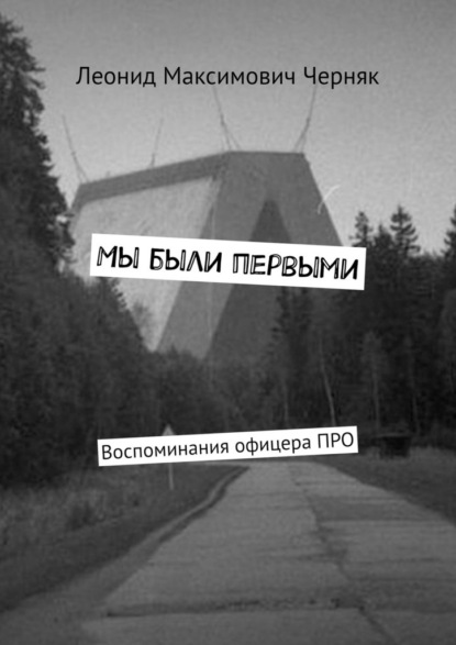 Мы были первыми. Воспоминания офицера ПРО — Леонид Максимович Черняк