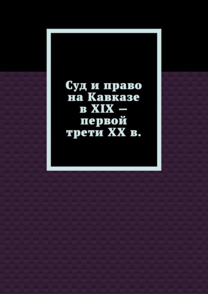 Суд и право на Кавказе в XIX – первой трети ХХ в. — Лариса Геннадьевна Свечникова