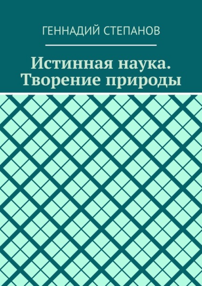 Истинная наука. Творение природы — Геннадий Степанов