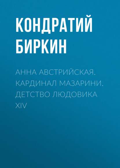 Анна Австрийская. Кардинал Мазарини. Детство Людовика XIV - Кондратий Биркин