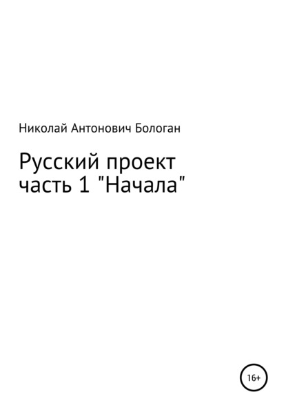 Русский проект. Часть 1. «Начала» — Николай Антонович Бологан