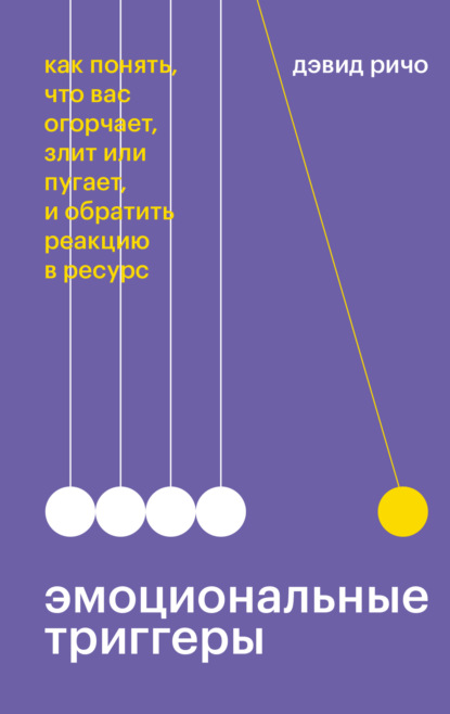 Эмоциональные триггеры. Как понять, что вас огорчает, злит или пугает, и обратить реакцию в ресурс — Дэвид Ричо