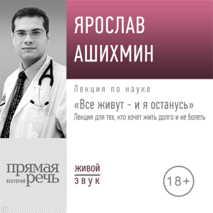 Лекция «Все живут – и я останусь. Лекция для тех, кто хочет жить долго и не болеть» - Ярослав Ашихмин