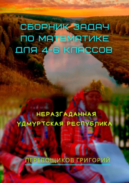 Сборник задач по математике для 4—6 классов. Неразгаданная Удмуртская Республика - Григорий Перевощиков