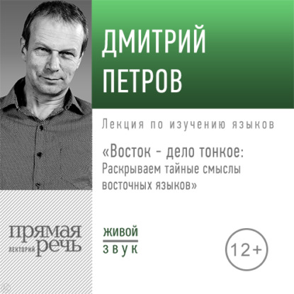 Лекция «Восток – дело тонкое: Раскрываем тайные смыслы восточных языков» - Дмитрий Петров