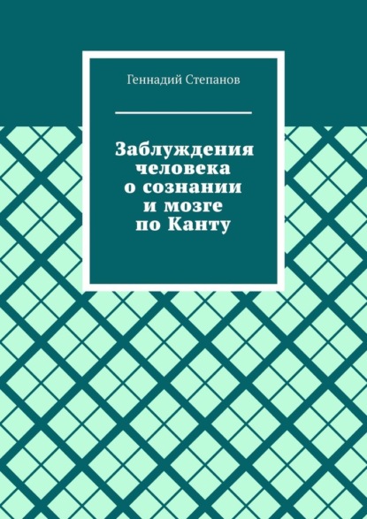 Заблуждения человека о сознании и мозге по Канту - Геннадий Степанов