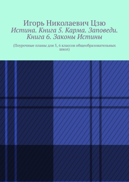 Истина. Книга 5. Карма. Заповеди. Книга 6. Законы Истины. Поурочные планы для 5, 6 классов общеобразовательных школ - Игорь Николаевич Цзю