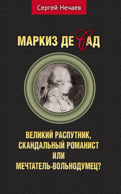 Маркиз де Сад. Великий распутник, скандальный романист или мечтатель-вольнодумец? — Сергей Нечаев