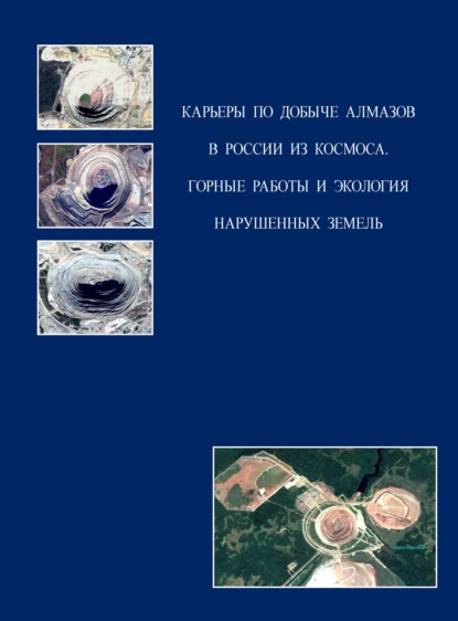 Карьеры по добыче алмазов в России из космоса. Горные работы и экология нарушенных земель - И. В. Зеньков