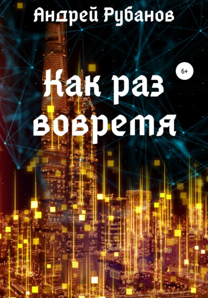 Как раз вовремя — Андрей Рубанов