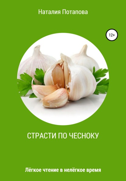 Страсти по чесноку, или Лёгкое чтение в нелёгкое время - Наталия Валентиновна Потапова