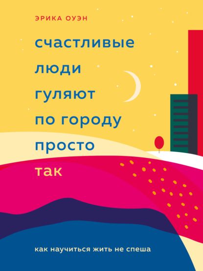 Счастливые люди гуляют по городу просто так. Как научиться жить не спеша — Эрика Оуэн