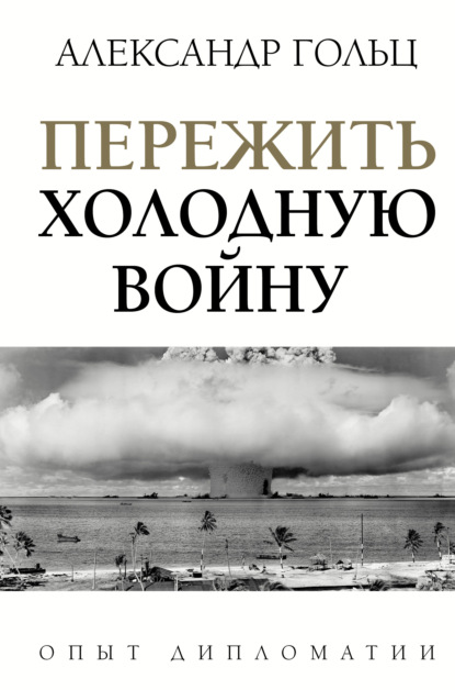 Пережить холодную войну. Опыт дипломатии — Александр Гольц