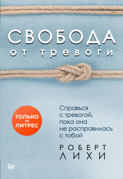 Свобода от тревоги. Справься с тревогой, пока она не расправилась с тобой - Роберт Лихи