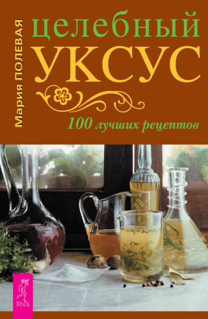 Целебный уксус. 100 лучших рецептов - Мария Полевая