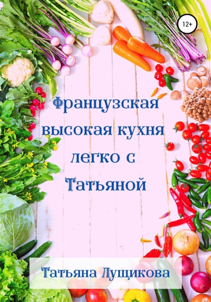 Французская высокая кухня легко с Татьяной - Татьяна Лущикова