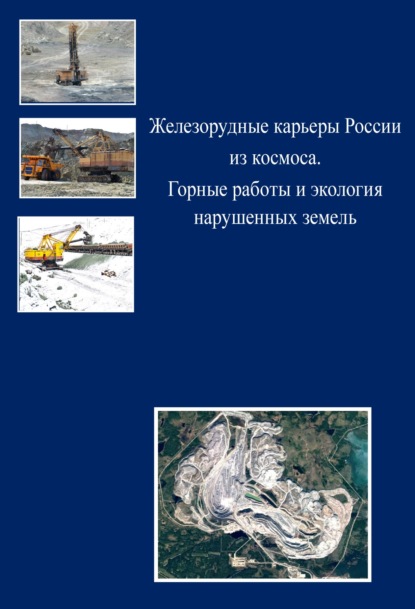 Железорудные карьеры России из космоса. Горные работы и экология нарушенных земель - Коллектив авторов