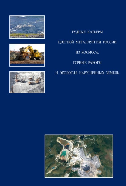 Рудные карьеры цветной металлургии России из космоса. Горные работы и экология нарушенных земель - Коллектив авторов