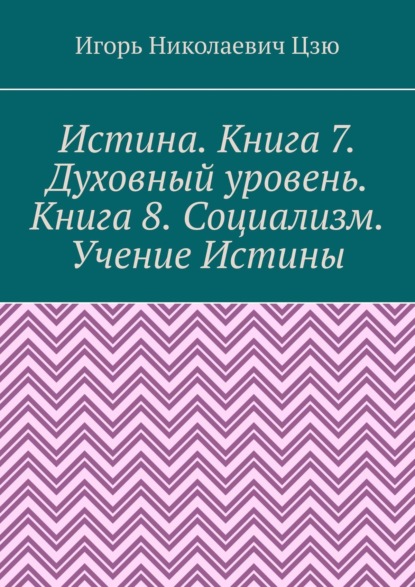 Истина. Книга 7. Духовный уровень. Книга 8. Социализм. Учение Истины. Поурочные планы для 7, 8 классов общеобразовательной школы - Игорь Николаевич Цзю