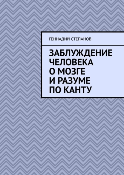 Заблуждение человека о Мозге и Разуме по Канту — Геннадий Степанов