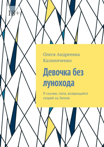 Девочка без лунохода. Я скучаю, папа, возвращайся скорей на Землю — Олеся Андреевна Калиниченко