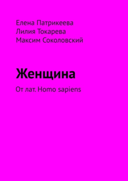 Женщина. От лат. Homo sapiens - Елена Патрикеева